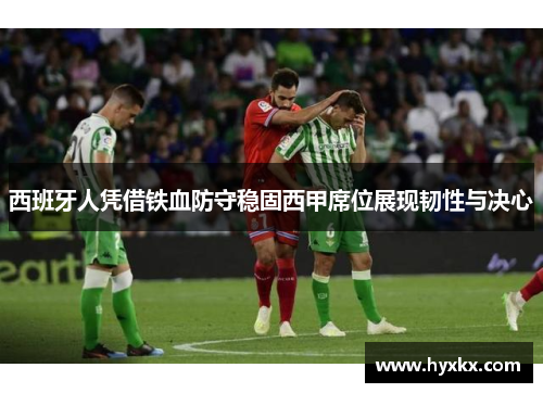 西班牙人凭借铁血防守稳固西甲席位展现韧性与决心