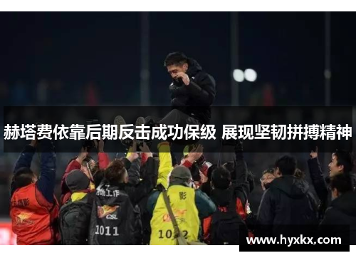 赫塔费依靠后期反击成功保级 展现坚韧拼搏精神