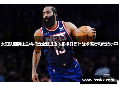 太阳队围绕杜兰特打造全新进攻体系提升整体战术深度和竞技水平